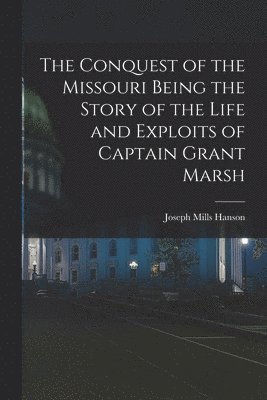Joseph Mills Hanson - Conquest of the Missouri Being the Story of the Life and Exploits of Captain Grant Marsh, Häftad