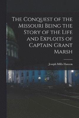 bokomslag The Conquest of the Missouri Being the Story of the Life and Exploits of Captain Grant Marsh