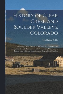 bokomslag History of Clear Creek and Boulder Valleys, Colorado