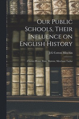 bokomslag Our Public Schools, Their Influence on English History; Charter House, Eton, Harrow, Merchant Taylor