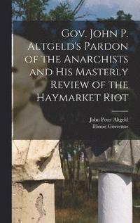 bokomslag Gov. John P. Altgeld's Pardon of the Anarchists and his Masterly Review of the Haymarket Riot