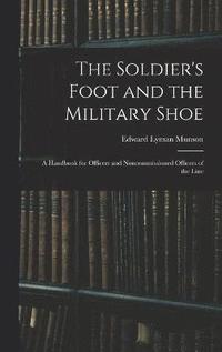 bokomslag The Soldier's Foot and the Military Shoe; a Handbook for Officers and Noncommissioned Officers of the Line