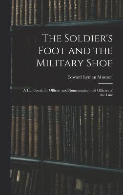 The Soldier's Foot and the Military Shoe; a Handbook for Officers and Noncommissioned Officers of the Line 1