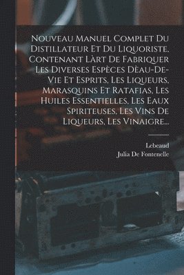 bokomslag Nouveau Manuel Complet Du Distillateur Et Du Liquoriste, Contenant Lrt De Fabriquer Les Diverses Espces Dau-De-Vie Et Esprits, Les Liqueurs, Marasquins Et Ratafias, Les Huiles Essentielles, Les