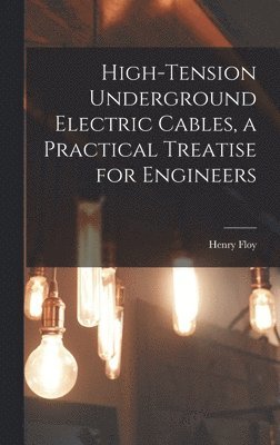 High-tension Underground Electric Cables, a Practical Treatise for Engineers 1