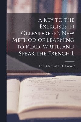 bokomslag A Key to the Exercises in Ollendorff's New Method of Learning to Read, Write, and Speak the French L