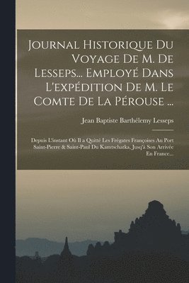 Journal Historique Du Voyage De M. De Lesseps... Employé Dans L'expédition De M. Le Comte De La Pérouse ...