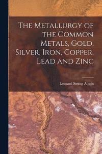 bokomslag The Metallurgy of the Common Metals, Gold, Silver, Iron, Copper, Lead and Zinc