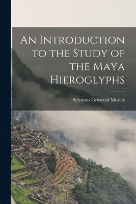 An Introduction to the Study of the Maya Hieroglyphs 1