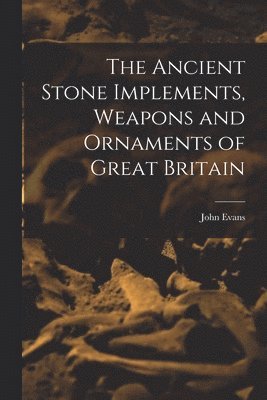 John Evans - Ancient Stone Implements, Weapons and Ornaments of Great Britain, Häftad