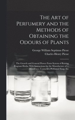 George William Septimus Piesse, Charles Henry Piesse - art of Perfumery and the Methods of Obtaining the Odours of Plants; the Growth and General Flower Farm System of Raising Fragrant Herbs; With Instructions for the Manufacture of ... Dentifrices, Cosmetics, Perfumed Soap, Etc, Inbunden