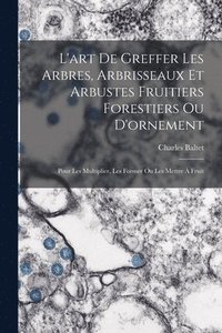 bokomslag L'art De Greffer Les Arbres, Arbrisseaux Et Arbustes Fruitiers Forestiers Ou D'ornement