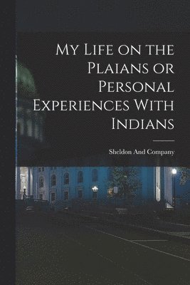 My Life on the Plaians or Personal Experiences With Indians