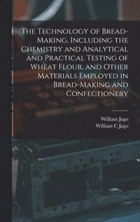 bokomslag The Technology of Bread-making, Including the Chemistry and Analytical and Practical Testing of Wheat Flour, and Other Materials Employed in Bread-making and Confectionery