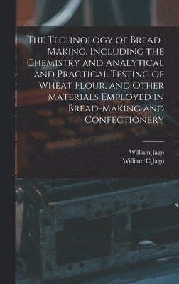 bokomslag The Technology of Bread-making, Including the Chemistry and Analytical and Practical Testing of Wheat Flour, and Other Materials Employed in Bread-making and Confectionery