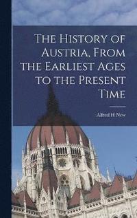 bokomslag The History of Austria, From the Earliest Ages to the Present Time