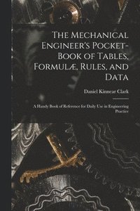 bokomslag The Mechanical Engineer's Pocket-Book of Tables, Formul, Rules, and Data