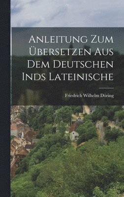 Friedrich Wilhelm Döring - Anleitung zum Übersetzen aus dem Deutschen inds Lateinische, Inbunden
