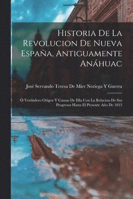José Servando Teresa de Mier Noriega Y - Historia De La Revolucion De Nueva España, Antiguamente Anáhuac, Häftad