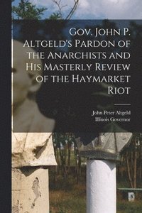 bokomslag Gov. John P. Altgeld's Pardon of the Anarchists and his Masterly Review of the Haymarket Riot