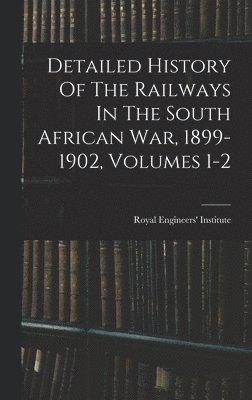 Detailed History Of The Railways In The South African War, 1899-1902, Volumes 1-2 1