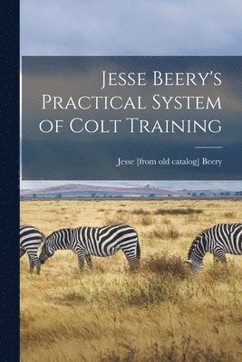 Jesse Beery's Practical System of Colt Training 1