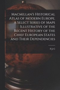 bokomslag Macmillan's Historical Atlas of Modern Europe. A Select Series of Maps Illustrative of the Recent History of the Chief European States and Their Dependencies