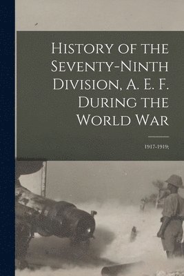 bokomslag History of the Seventy-ninth Division, A. E. F. During the World War