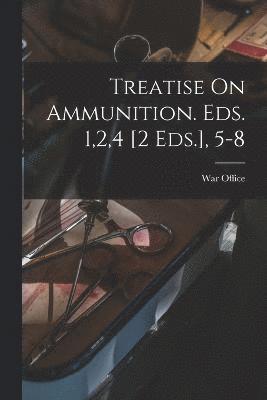 bokomslag Treatise On Ammunition. Eds. 1,2,4 [2 Eds.], 5-8