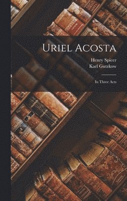Karl Gutzkow, Henry Spicer - Uriel Acosta, Inbunden