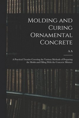 bokomslag Molding and Curing Ornamental Concrete; a Practical Treatise Covering the Various Methods of Preparing the Molds and Filling With the Concrete Mixture