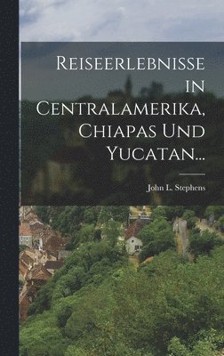 John L Stephens, John L. Stephens - Reiseerlebnisse in Centralamerika, Chiapas und Yucatan..., Inbunden