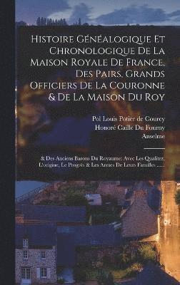 Histoire Gnalogique Et Chronologique De La Maison Royale De France, Des Pairs, Grands Officiers De La Couronne & De La Maison Du Roy 1