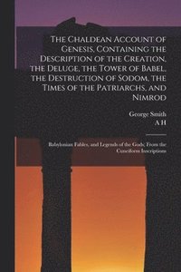 bokomslag The Chaldean Account of Genesis, Containing the Description of the Creation, the Deluge, the Tower of Babel, the Destruction of Sodom, the Times of the Patriarchs, and Nimrod; Babylonian Fables, and