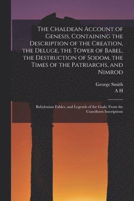 George Smith, A H 1845-1933 Sayce - Chaldean Account of Genesis, Containing the Description of the Creation, the Deluge, the Tower of Babel, the Destruction of Sodom, the Times of the Patriarchs, and Nimrod; Babylonian Fables, and Legends of the Gods; From the Cuneiform Inscriptions, Häftad