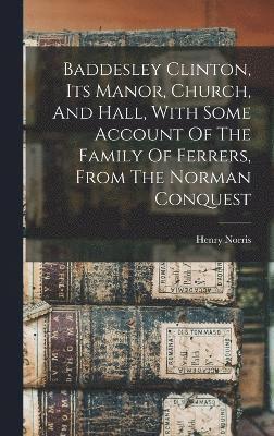 bokomslag Baddesley Clinton, Its Manor, Church, And Hall, With Some Account Of The Family Of Ferrers, From The Norman Conquest