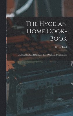 bokomslag The Hygeian Home Cook-book; or, Healthful and Palatable Food Without Condiments