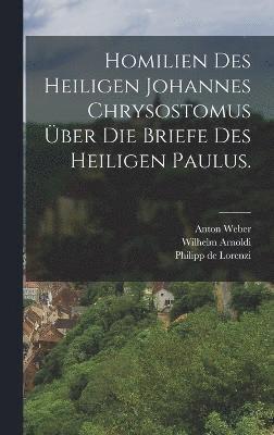 bokomslag Homilien des heiligen Johannes Chrysostomus ber die Briefe des heiligen Paulus.