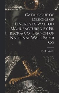 bokomslag Catalogue of Designs of Lincrusta-Walton Manufactured by Fr. Beck & Co., Branch of National Wall Paper Co