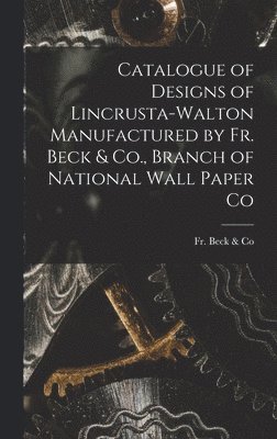 Catalogue of Designs of Lincrusta-Walton Manufactured by Fr. Beck & Co., Branch of National Wall Paper Co 1