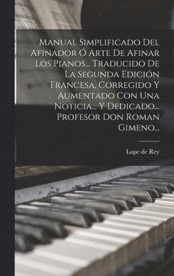 bokomslag Manual Simplificado Del Afinador Ó Arte De Afinar Los Pianos... Traducido De La Segunda Edición Francesa, Corregido Y Aumentado Con Una Noticia... Y Dedicado... Profesor Don Roman Gimeno...