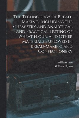 bokomslag The Technology of Bread-making, Including the Chemistry and Analytical and Practical Testing of Wheat Flour, and Other Materials Employed in Bread-making and Confectionery