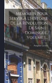 bokomslag Mmoires Pour Servir  L'histoire De La Rvolution De Saint-domingue, Volume 1...