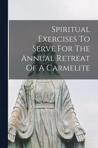 bokomslag Spiritual Exercises To Serve For The Annual Retreat Of A Carmelite