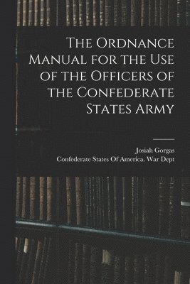 The Ordnance Manual for the use of the Officers of the Confederate States Army 1