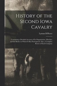 bokomslag History of the Second Iowa Cavalry; Containing a Detailed Account of its Organization, Marches, and the Battles in Which it has Participated; Also, a Complete Roster of Each Company