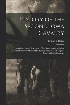 History of the Second Iowa Cavalry; Containing a Detailed Account of its Organization, Marches, and the Battles in Which it has Participated; Also, a Complete Roster of Each Company 1