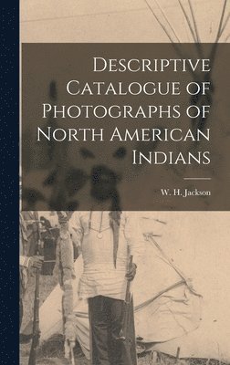 Descriptive Catalogue of Photographs of North American Indians 1