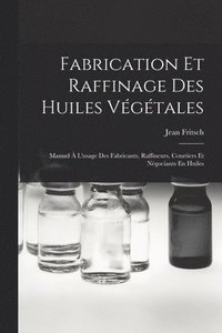 bokomslag Fabrication Et Raffinage Des Huiles Végétales: Manuel À L'usage Des Fabricants, Raffineurs, Courtiers Et Négociants En Huiles