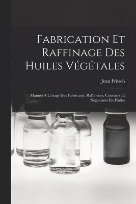bokomslag Fabrication Et Raffinage Des Huiles Végétales: Manuel À L'usage Des Fabricants, Raffineurs, Courtiers Et Négociants En Huiles